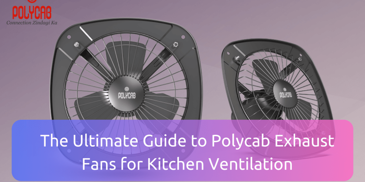 The Ultimate Guide to Polycab Exhaust Fans for Kitchen Ventilation